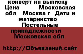 конверт на выписку › Цена ­ 800 - Московская обл., Москва г. Дети и материнство » Постельные принадлежности   . Московская обл.